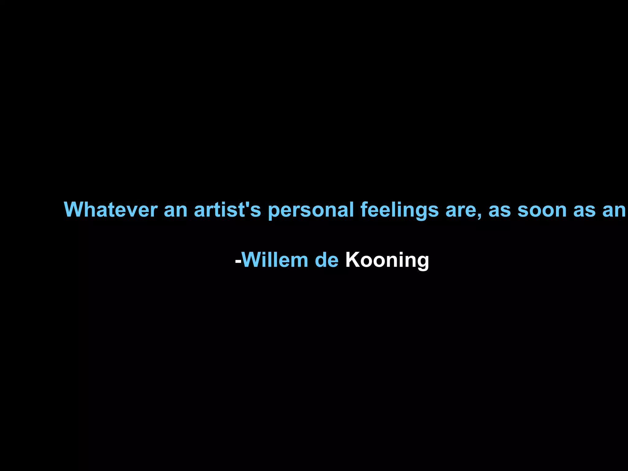 Whatever an artist's personal feelings are, as soon as an
-Willem de Kooning
 