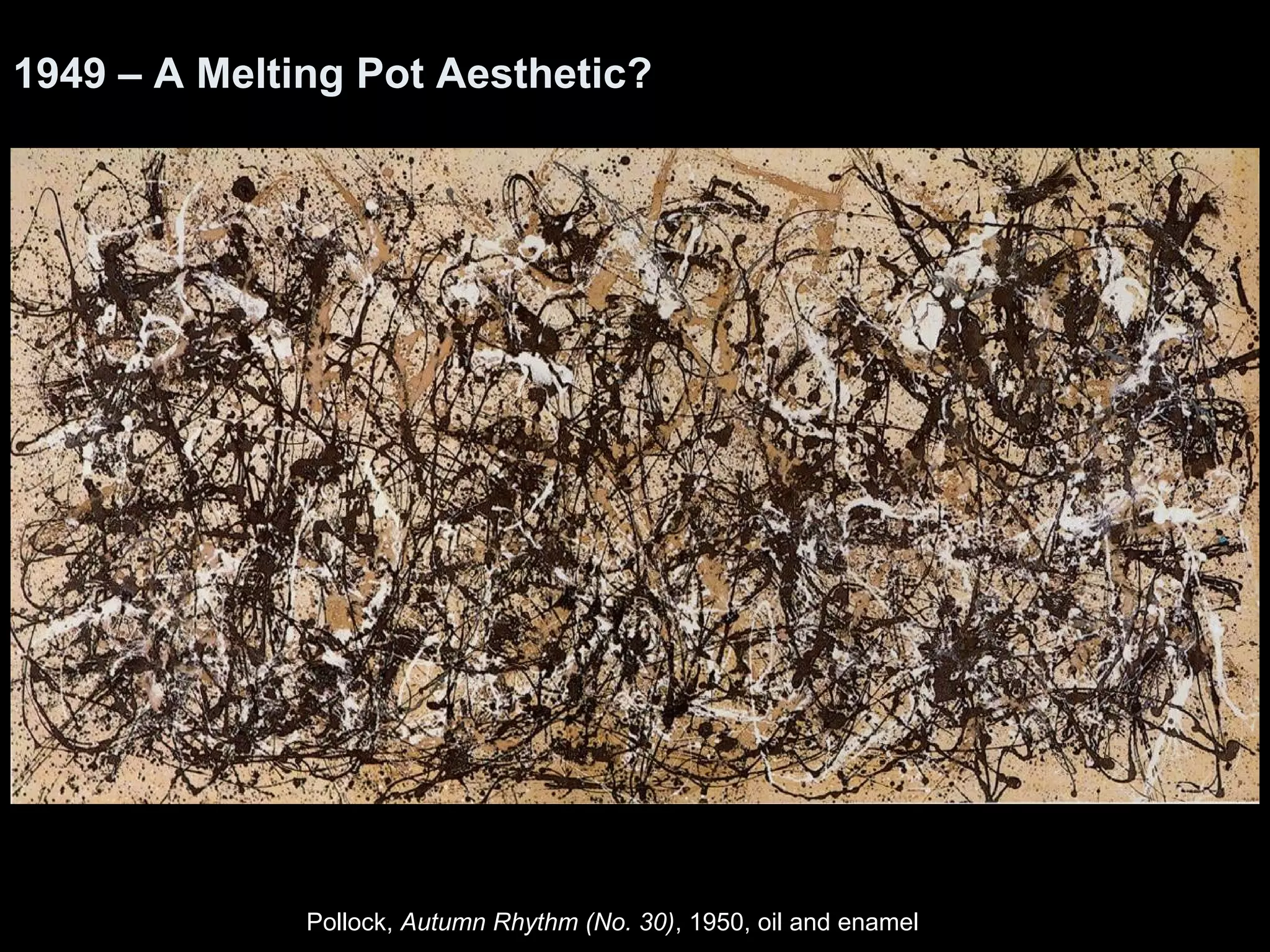 1949 – A Melting Pot Aesthetic?
Pollock, Autumn Rhythm (No. 30), 1950, oil and enamel
 