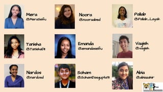 Mera
@MeraSeifu
Noora
@nooraabed
Abia
@abiazahir
Tanisha
@TanishaD11
Emanda
@emandaseifu
Vagish
@vagish
Pallab
@Pallab_Layak
Soham
@SohamDasgupta91
Nardos
@nardosd
 