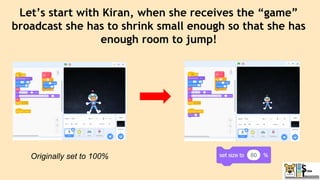 Let’s start with Kiran, when she receives the “game”
broadcast she has to shrink small enough so that she has
enough room to jump!
Originally set to 100%
 