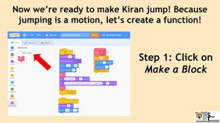 Now we’re ready to make Kiran jump! Because
jumping is a motion, let’s create a function!
Step 1: Click on
Make a Block
 