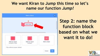 Step 2: name the
function block
based on what we
want it to do!
We want Kiran to Jump this time so let’s
name our function Jump!
 