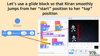 Let’s use a glide block so that Kiran smoothly
jumps from her “start” position to her “top”
position
Start
Top
 