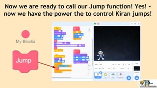 Now we are ready to call our Jump function! Yes! -
now we have the power the to control Kiran jumps!
 