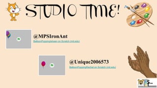 BalloonPoppingIshaan on Scratch (mit.edu)
@Unique2006573
BalloonPoppingRachel on Scratch (mit.edu)
@MPSIronAnt
 