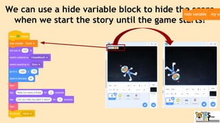 We can use a hide variable block to hide the score
when we start the story until the game starts!
 
