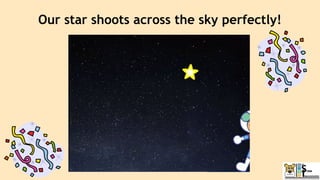 Our star shoots across the sky perfectly!
 