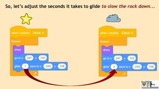 So, let’s adjust the seconds it takes to glide to slow the rock down...
 