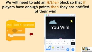 We will need to add an if/then block so that if
players have enough points then they are notified
of their win!
 