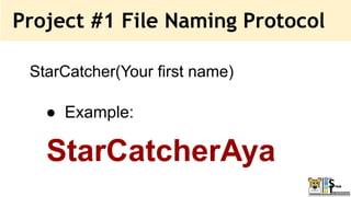Project #1 File Naming Protocol
StarCatcher(Your first name)
● Example:
StarCatcherAya
 