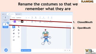Rename the costumes so that we
remember what they are
1. ClosedMouth
2. OpenMouth
 