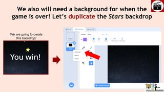 We also will need a background for when the
game is over! Let’s duplicate the Stars backdrop
We are going to create
this backdrop!
 