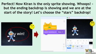 Perfect! Now Kiran is the only sprite showing. Whoops! -
but the ending backdrop is showing and we are at the
start of the story! Let’s choose the “stars” backdrop!
 