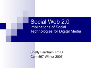 Social Web 2.0 Implications of Social Technologies for Digital Media Shelly Farnham, Ph.D. Com 597 Winter 2007 