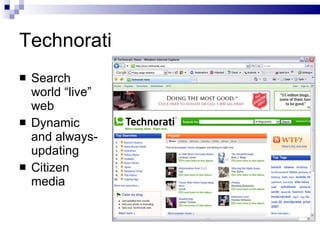 Technorati <ul><li>Search world “live” web </li></ul><ul><li>Dynamic and always-updating </li></ul><ul><li>Citizen media <...