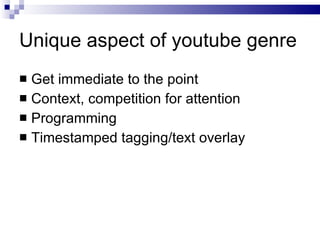 Unique aspect of youtube genre <ul><li>Get immediate to the point </li></ul><ul><li>Context, competition for attention </l...