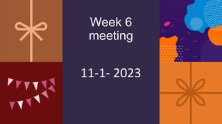 Week 6
meeting
11-1- 2023
 
