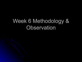 Week 6 Methodology & Observation 