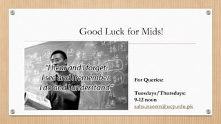 Good Luck for Mids!
For Queries:
Tuesdays/Thursdays:
9-12 noon
saba.naeem@ucp.edu.pk
 