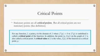 Critical Points
• Stationary points are all critical points. But all critical points are not
stationary points. (See definition)
 