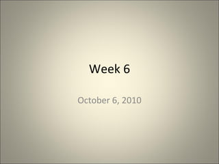 Week 6 October 6, 2010 