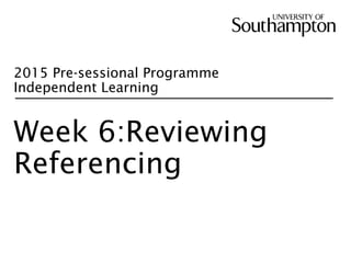 2015 Pre-sessional Programme
Independent Learning
Week 6:Reviewing
Referencing
 