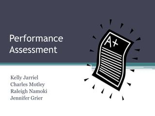 Performance 
Assessment 
Kelly Jarriel 
Charles Motley 
Raleigh Namoki 
Jennifer Grier 
 