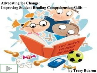 Advocating for Change:
Improving Student Reading Comprehension Skills




                                      by Tracy Buaron
 