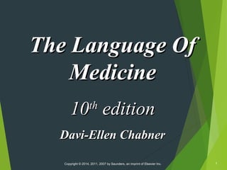 The Language Of
Medicine
10 edition
th

Davi-Ellen Chabner
Copyright © 2014, 2011, 2007 by Saunders, an imprint of Elsevier Inc.

1

 
