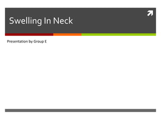 
Swelling In Neck
Presentation by Group E
 