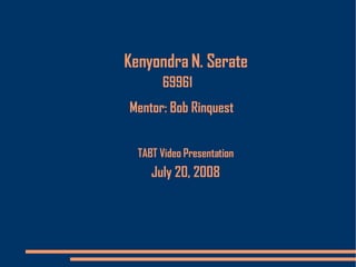 Kenyondra N. Serate 69961 Mentor: Bob Rinquest July 20, 2008 TABT Video Presentation 