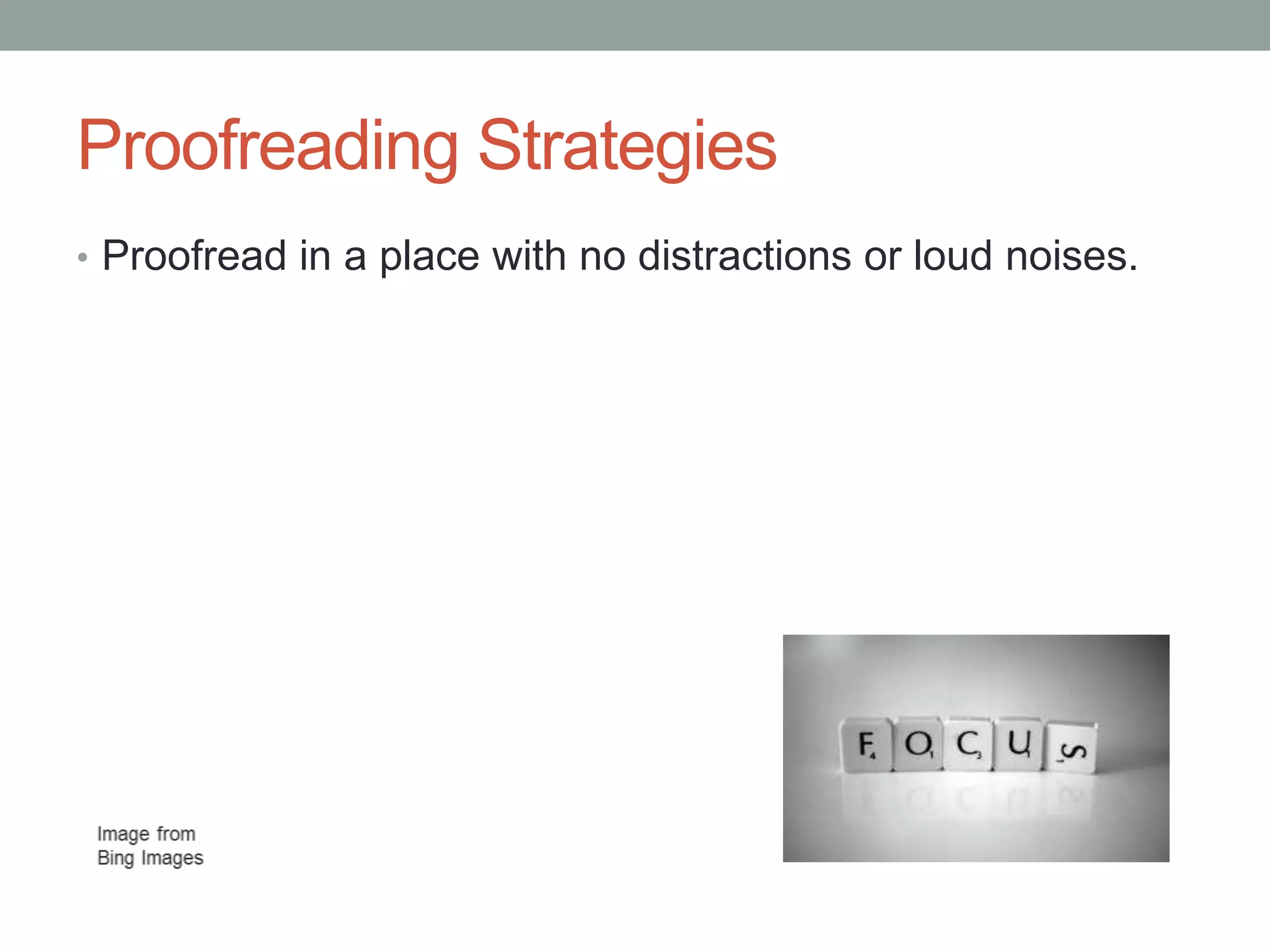 Proofreading Strategies
• Proofread in a place with no distractions or loud noises.

 