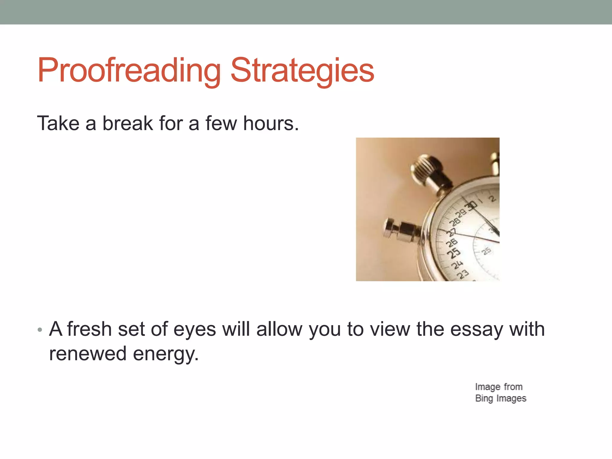 Proofreading Strategies
Take a break for a few hours.

• A fresh set of eyes will allow you to view the essay with

renewed energy.

 
