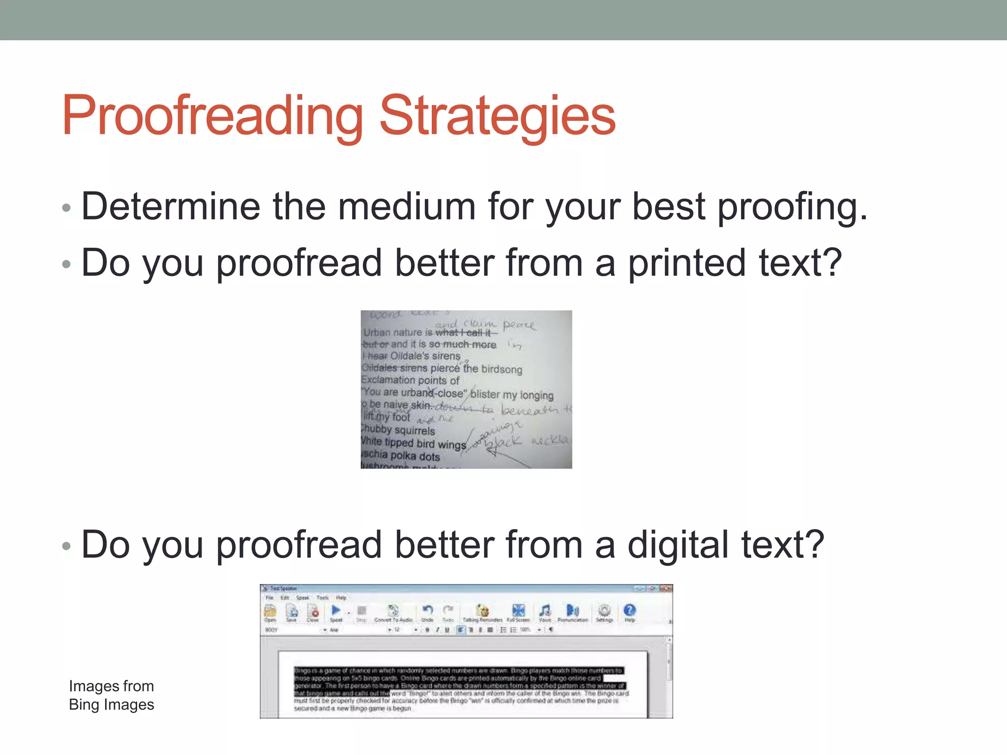 Proofreading Strategies
• Determine the medium for your best proofing.

• Do you proofread better from a printed text?

• Do you proofread better from a digital text?

Images from
Bing Images

 