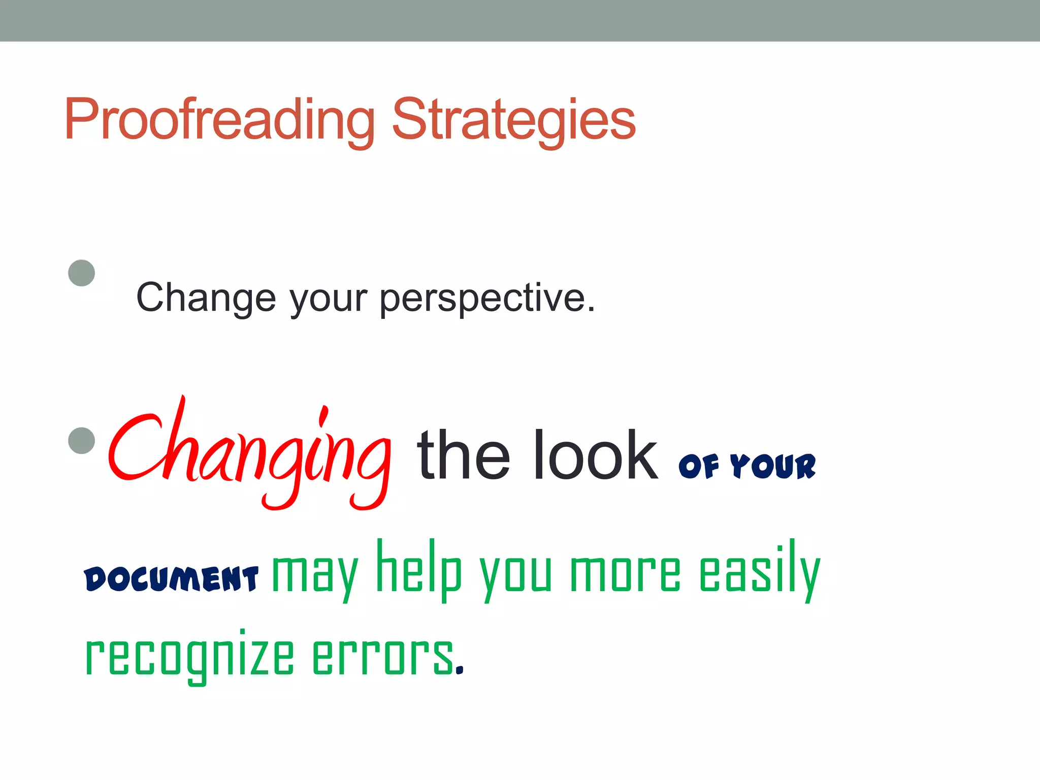 Proofreading Strategies

•

Change your perspective.

•Changing the look

of your

may help you more easily
recognize errors.
document

 