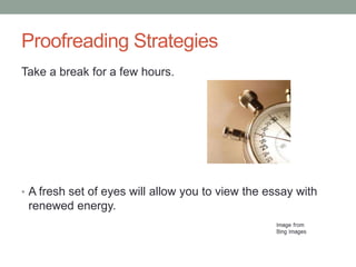 Proofreading Strategies
Take a break for a few hours.

• A fresh set of eyes will allow you to view the essay with

renewed energy.

 