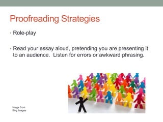 Proofreading Strategies
• Role-play
• Read your essay aloud, pretending you are presenting it

to an audience. Listen for errors or awkward phrasing.

 