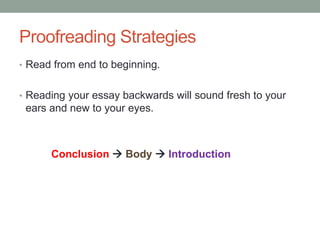 Proofreading Strategies
• Read from end to beginning.
• Reading your essay backwards will sound fresh to your

ears and new to your eyes.

Conclusion  Body  Introduction

 