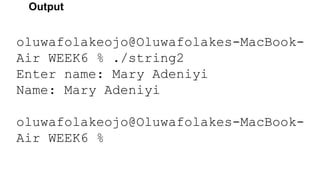 Output
oluwafolakeojo@Oluwafolakes-MacBook-
Air WEEK6 % ./string2
Enter name: Mary Adeniyi
Name: Mary Adeniyi
oluwafolakeojo@Oluwafolakes-MacBook-
Air WEEK6 %
 
