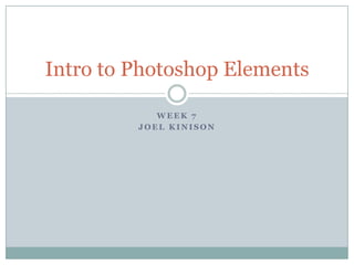 Week 7 Joel kinison Intro to Photoshop Elements 