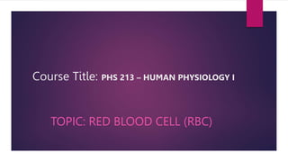 Course Title: PHS 213 – HUMAN PHYSIOLOGY I
TOPIC: RED BLOOD CELL (RBC)
 