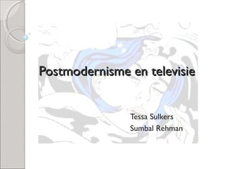 Postmodernisme en televisie Tessa Sulkers Sumbal Rehman  