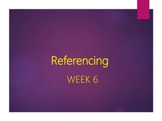 Referencing
WEEK 6
 