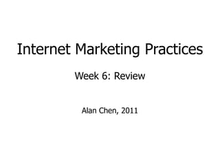 Internet Marketing Practices Week 6: Review Alan Chen, 2011 