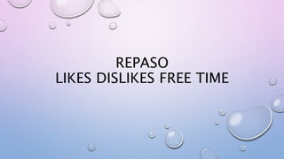 REPASO
LIKES DISLIKES FREE TIME
 