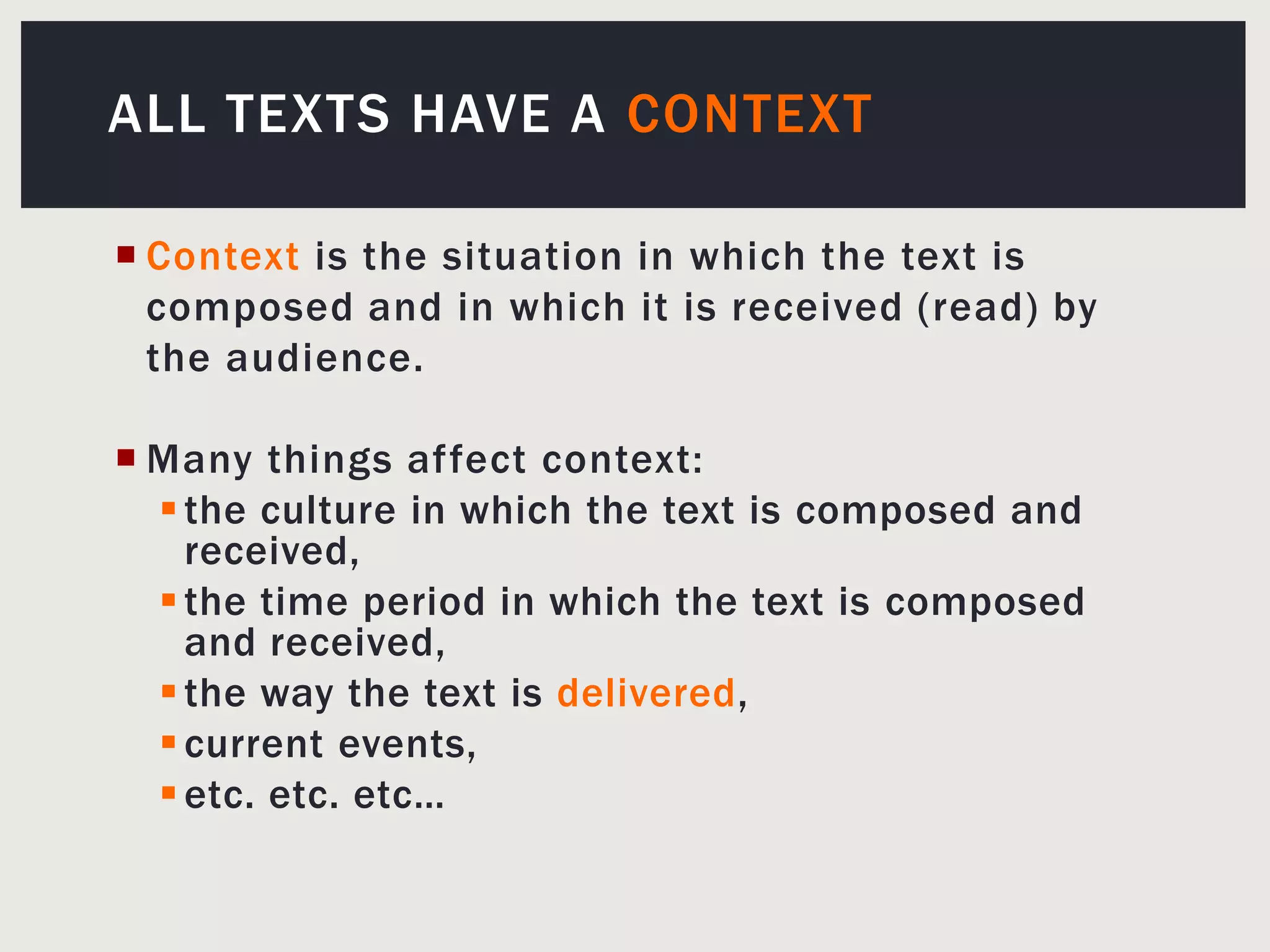 All Texts Have a ContextContext is the situation in which the text is composed and in which it is received (read) by the audience.Many things affect context: the culture in which the text is composed and received, the time period in which the text is composed and received, the way the text is delivered,current events, etc. etc. etc…
