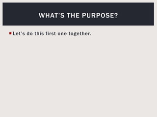 Let’s do this first one together.What’s the purpose?