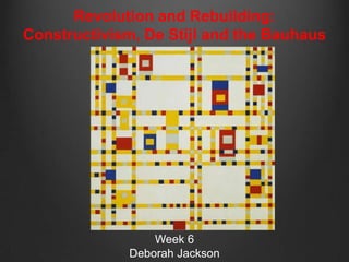 Revolution and Rebuilding:
Constructivism, De Stijl and the Bauhaus




                  Week 6
              Deborah Jackson
 