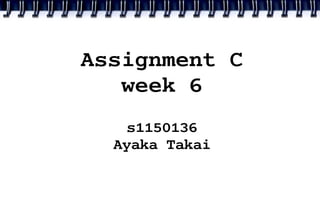 Assignment C
   week 6
    s1150136
  Ayaka Takai
 