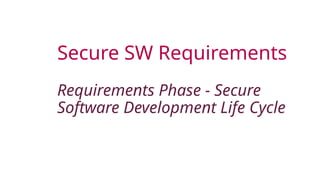 Secure SW Requirements
Requirements Phase - Secure
Software Development Life Cycle
 